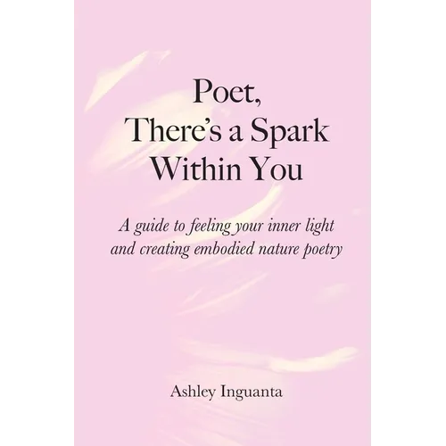 Poet, There's a Spark Within You: A guide to feeling your inner light and creating embodied nature poetry - Paperback