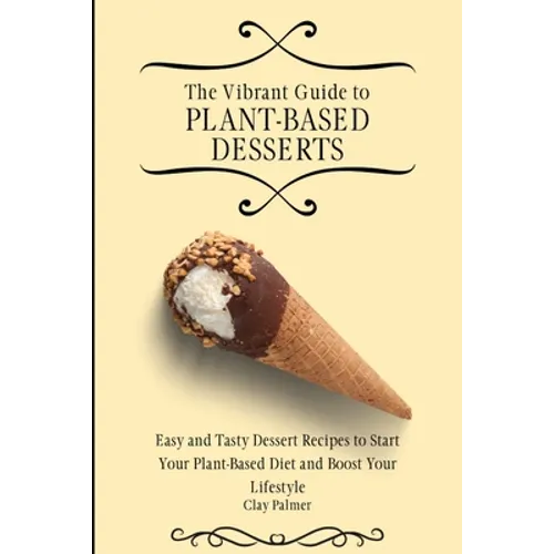 The Vibrant Guide to Plant- Based Desserts: Easy and Tasty Dessert Recipes to Start Your Plant- Based Diet and Boost Your Lifestyle - Paperback
