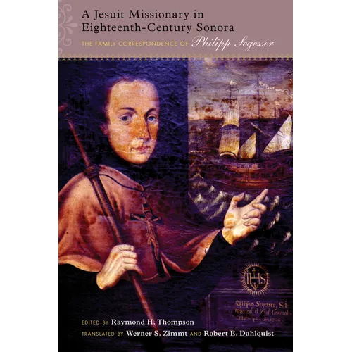 Jesuit Missionary in Eighteenth-Century Sonora: The Family Correspondence of Philipp Segesser - Hardcover