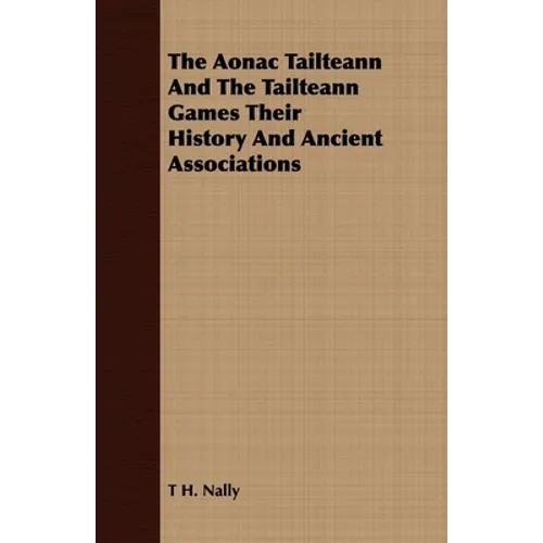The Aonac Tailteann and the Tailteann Games Their History and Ancient Associations - Paperback