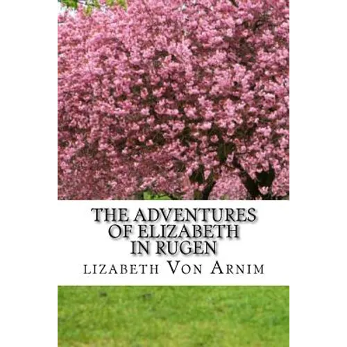 The Adventures Of Elizabeth In Rugen: (Elizabeth Von Arnim Classics Collection) - Paperback