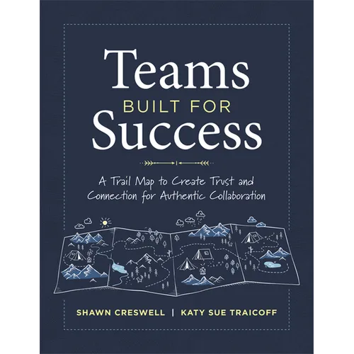Teams Built for Success: A Trail Map to Create Trust and Connection for Authentic Collaboration (Building Connections for High-Performing Collaborativ - Paperback