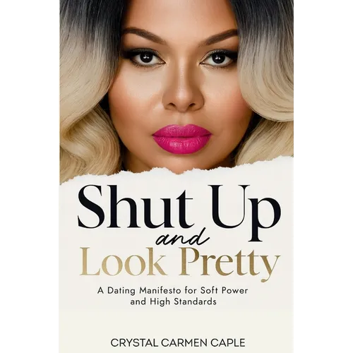 Shut up and Look Pretty: a Dating Manifesto for Soft Power and High Standards - Paperback