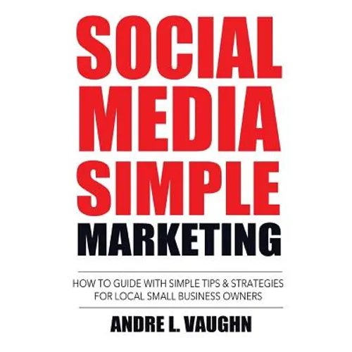 Social Media Simple Marketing: How To Guide With Simple Tips & Strategies For Local Small Business Owners - Paperback