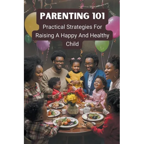 Parenting 101: Practical Strategies for Raising a Happy and Healthy Child - Paperback