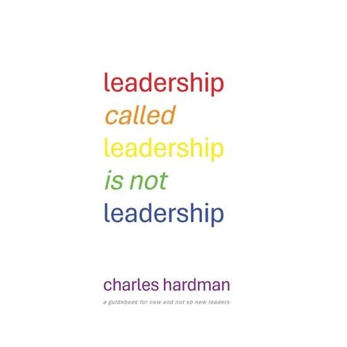 Leadership called Leadership is not Leadership: a guidebook for new and not so new leaders