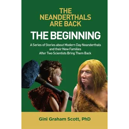 The Neanderthals Are Back: The Beginning: A Series of Stories about Modern Day Neanderthals and their New Families After Two Scientists Bring Them Bac - Paperback