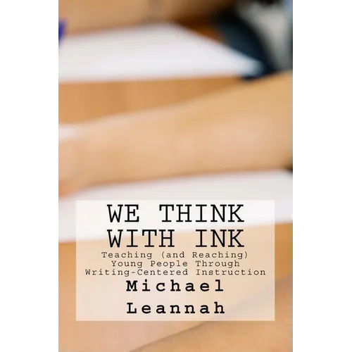 We Think With Ink: Teaching (and Reaching) Young People Through Writing-Centered Instruction - Paperback