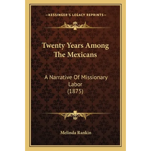 Twenty Years Among The Mexicans: A Narrative Of Missionary Labor (1875) - Paperback
