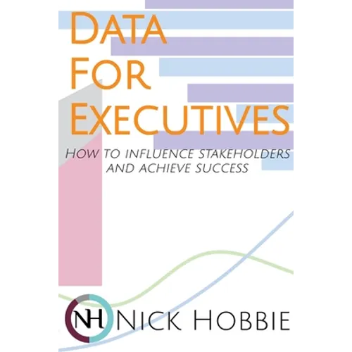 Data For Executives: How to Influence Stakeholders and Achieve Success - Paperback