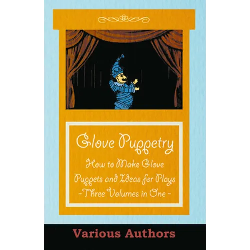 Glove Puppetry - How to Make Glove Puppets and Ideas for Plays - Three Volumes in One - Paperback
