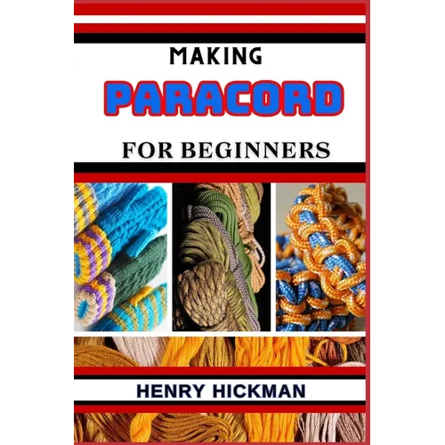 Making Paracord for Beginners: Practical Knowledge Guide On Skills, Techniques And Pattern To Understand, Master & Explore The Process Of Paracord Ma - Paperback