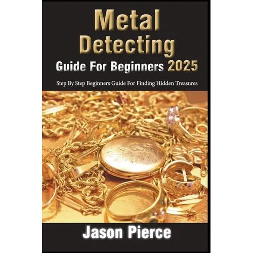 Metal Detecting Guide For Beginners 2025: Step By Step Beginners Guide For Finding Hidden Treasure - Paperback