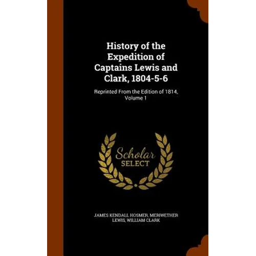 History of the Expedition of Captains Lewis and Clark, 1804-5-6: Reprinted From the Edition of 1814, Volume 1 - Hardcover