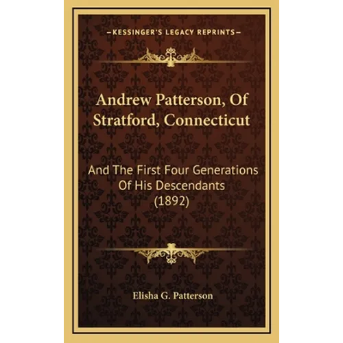 Andrew Patterson, Of Stratford, Connecticut: And The First Four Generations Of His Descendants (1892) - Hardcover