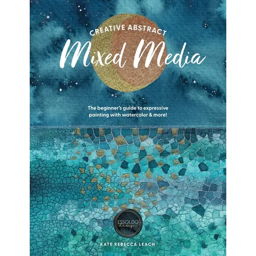 Creative Abstract Mixed Media: The Beginner's Guide to Expressive Painting with Watercolor and More!