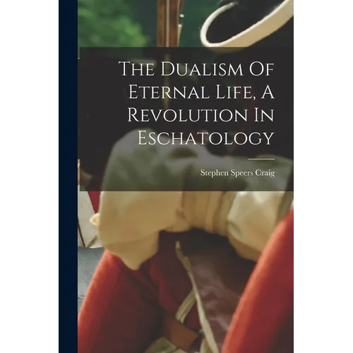 The Dualism Of Eternal Life, A Revolution In Eschatology - Paperback