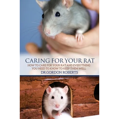 Caring for Your Rat: How to Care for your Rat and Everything you Need to Know to Keep Them Well - Paperback