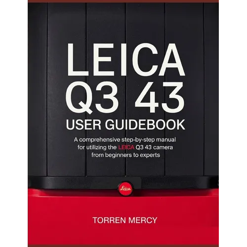 Leica Q3 43 User Guidebook: A Comprehensive Step-by-Step Manual for Utilizing the Leica Q3 43 Camera from Beginners to Experts - Paperback