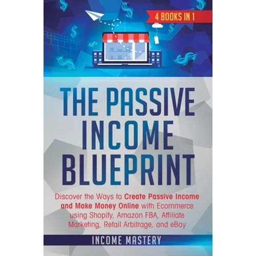 The Passive Income Blueprint: 4 Books in 1: Discover the Ways to Create Passive Income and Make Money Online with Ecommerce using Shopify, Amazon FBA, - Hardcover