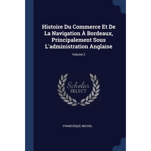 Histoire Du Commerce Et De La Navigation À Bordeaux, Principalement Sous L'administration Anglaise; Volume 2 - Paperback