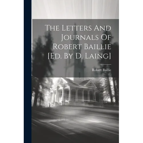 The Letters And Journals Of Robert Baillie [ed. By D. Laing]