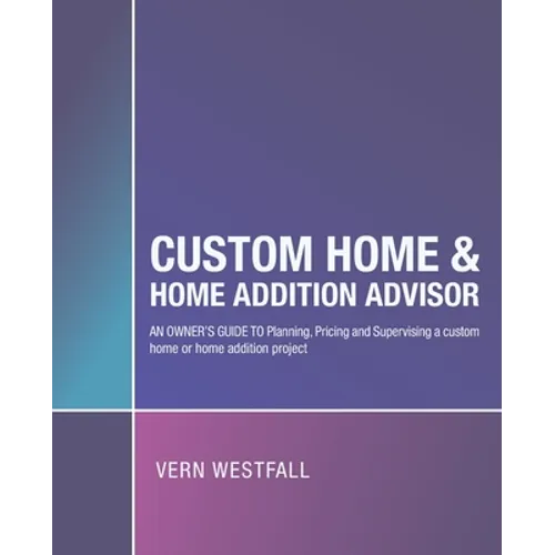 Custom Home & Home Addition Advisor: An Owner's Guide to Planning, Pricing and Supervising a Custom Home or Home Addition Project - Paperback