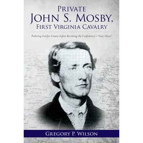 Private John S. Mosby, First Virginia Cavalry: Picketing Fairfax County before Becoming the Confederacy's 