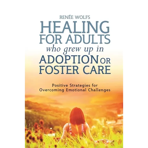 Healing for Adults Who Grew Up in Adoption or Foster Care: Positive Strategies for Overcoming Emotional Challenges - Paperback