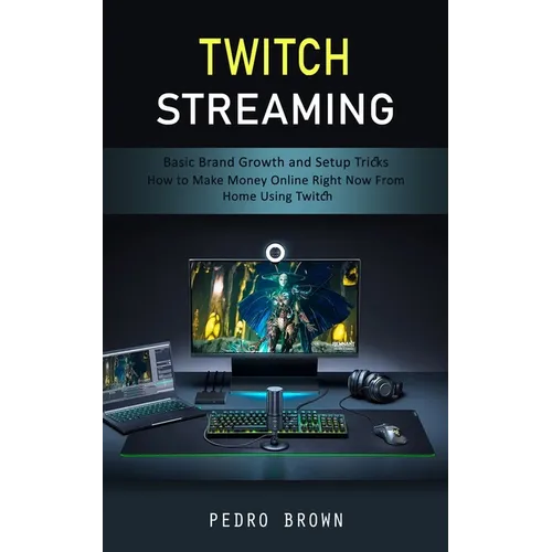 Twitch Streaming: Basic Brand Growth and Setup Tricks (How to Make Money Online Right Now From Home Using Twitch) - Paperback