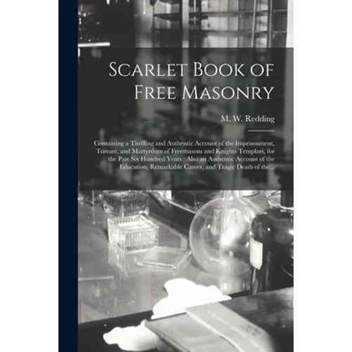 Scarlet Book of Free Masonry: Containing a Thrilling and Authentic Account of the Imprisonment, Torture, and Martyrdom of Freemasons and Knights Tem - Paperback