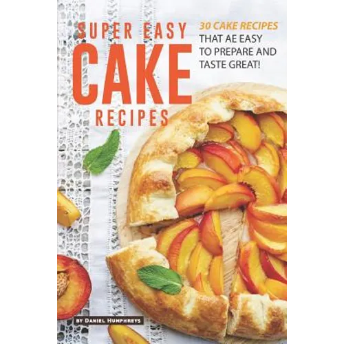 Super Easy Cake Recipes: 30 Cake Recipes That Are Easy to Prepare and Taste Great! - Paperback