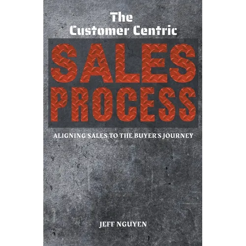 The Customer Centric Sales Process: Aligning Sales to the Buyer's Journey - Paperback
