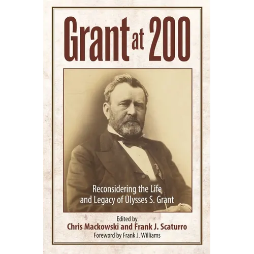 Grant at 200: Reconsidering the Life and Legacy of Ulysses S. Grant - Hardcover