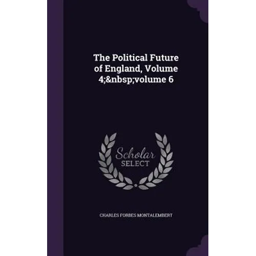 The Political Future of England, Volume 4; volume 6 - Hardcover