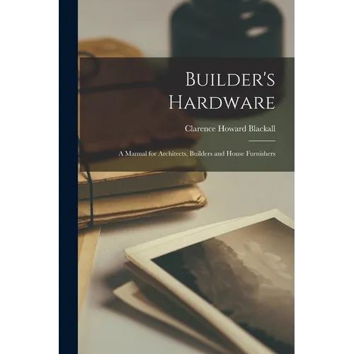 Builder's Hardware: A Manual for Architects, Builders and House Furnishers - Paperback