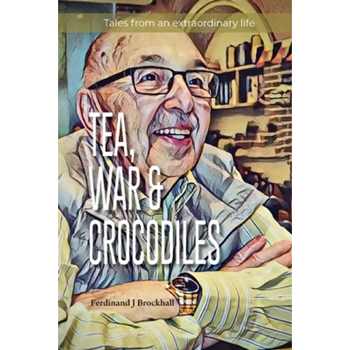 Tea, War and Crocodiles: tales from an extraordinary life - Paperback