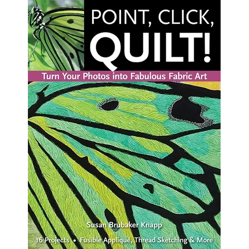 Point, Click, Quilt! Turn Your Photos Into Fabulous Fabric Art: 16 Projects - Fusible Appliqué, Thread Sketching & More - Paperback