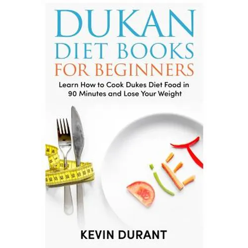 Dukan Diet For Beginners: Learn How to Cook Dukes Diet Food in 90 Minutes and Lose Your Weight - Paperback