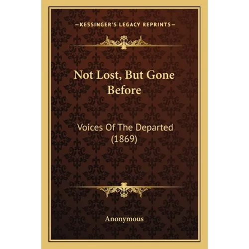 Not Lost, But Gone Before: Voices Of The Departed (1869) - Paperback