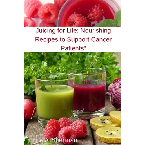 Juicing for Life: Nourishing Recipes to Support Cancer Patients