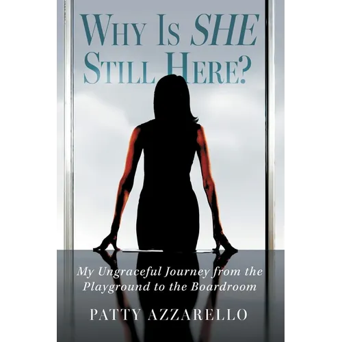 Why Is SHE Still Here? My Ungraceful Journey from the Playground to the Boardroom - Paperback