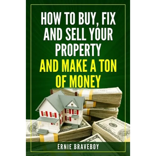 How to Buy, Fix and Sell Your Property and Make a Ton of Money: realestate investing 101 - Paperback
