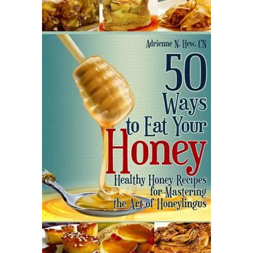 50 Ways to Eat Your Honey: Healthy Honey Recipes for Mastering the Art of Honeylingus - Paperback