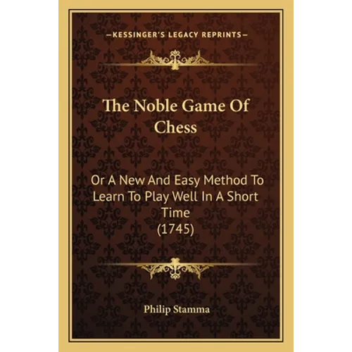 The Noble Game Of Chess: Or A New And Easy Method To Learn To Play Well In A Short Time (1745) - Paperback