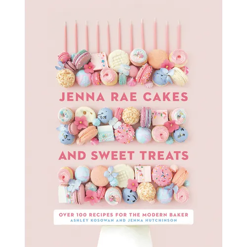 Jenna Rae Cakes and Sweet Treats: Over 100 Recipes for the Modern Baker - Hardcover
