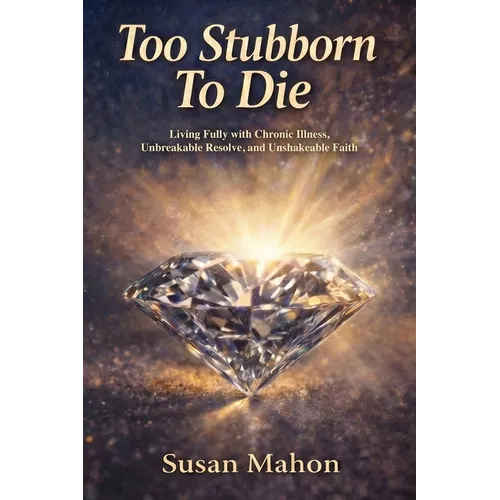 Too Stubborn to Die: Living Fully with Chronic Illness, Unbreakable Resolve, and Unshakeable Faith - Paperback