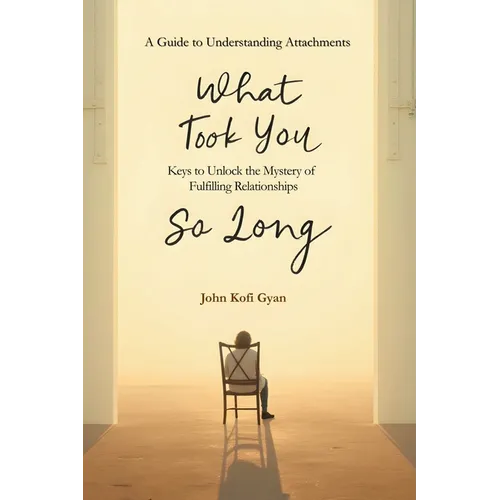 What Took You So Long: A Guide to Understanding Attachments-Keys to Unlock the Mystery of Fulfilling Relationships - Paperback