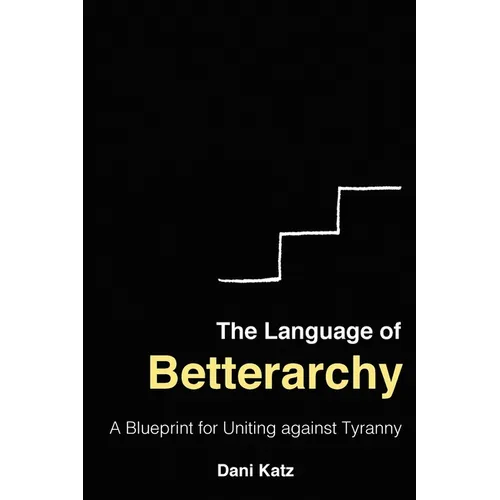 The Language of Betterarchy: A Blueprint for Uniting Against Tyranny - Paperback