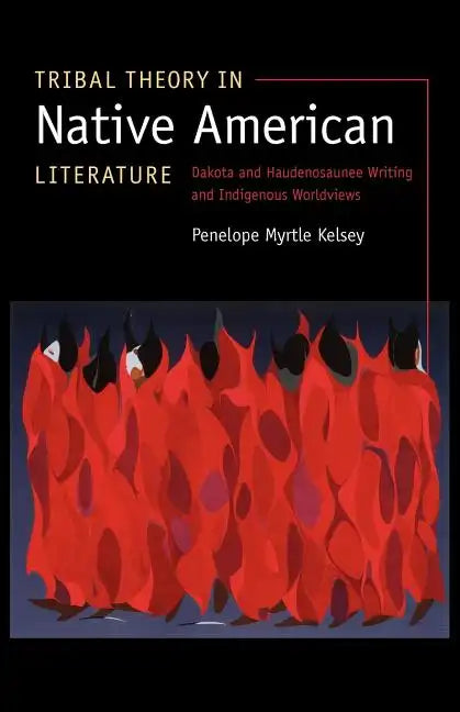Tribal Theory in Native American Literature: Dakota and Haudenosaunee Writing and Indigenous Worldviews - Paperback